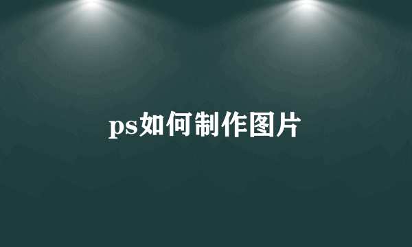 ps如何制作图片