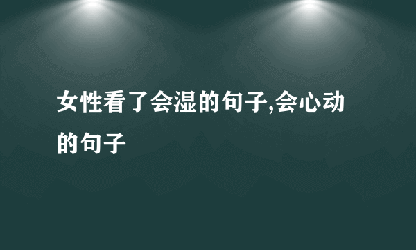 女性看了会湿的句子,会心动的句子