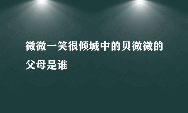 微微一笑很倾城中的贝微微的父母是谁