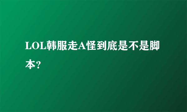 LOL韩服走A怪到底是不是脚本？