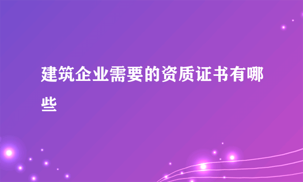 建筑企业需要的资质证书有哪些