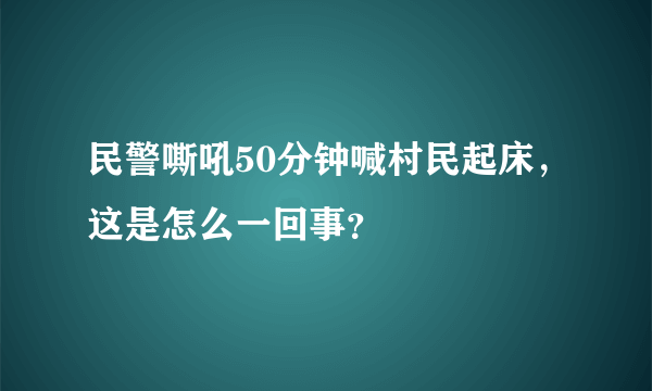 民警嘶吼50分钟喊村民起床，这是怎么一回事？