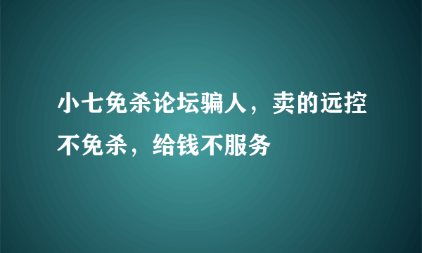 小七免杀论坛骗人，卖的远控不免杀，给钱不服务