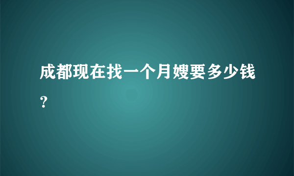 成都现在找一个月嫂要多少钱？