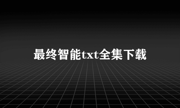 最终智能txt全集下载