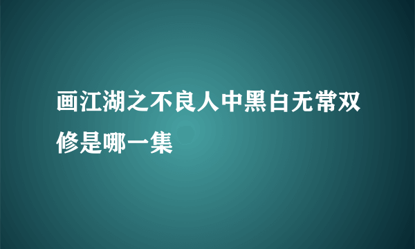 画江湖之不良人中黑白无常双修是哪一集