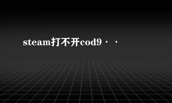 steam打不开cod9··