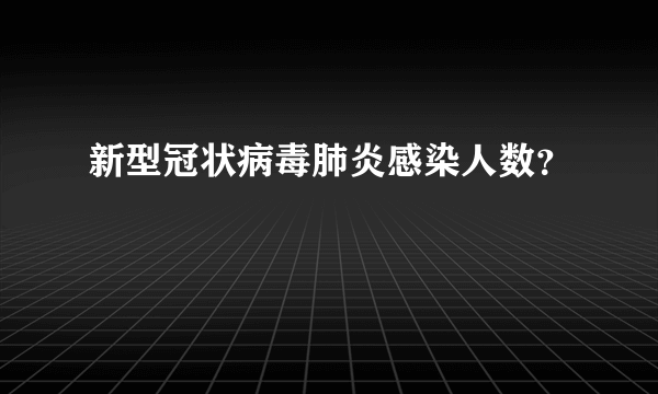 新型冠状病毒肺炎感染人数？