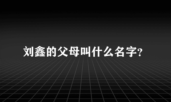 刘鑫的父母叫什么名字？