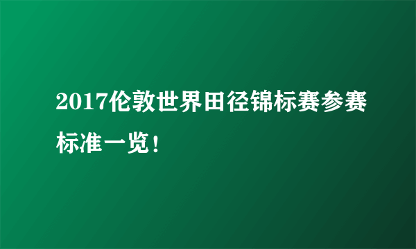 2017伦敦世界田径锦标赛参赛标准一览！