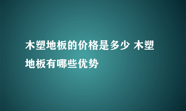 木塑地板的价格是多少 木塑地板有哪些优势