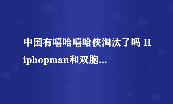 中国有嘻哈嘻哈侠淘汰了吗 Hiphopman和双胞胎谁晋级了