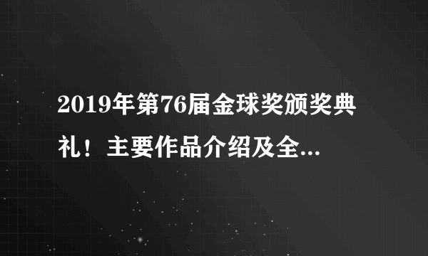 2019年第76届金球奖颁奖典礼！主要作品介绍及全部作品演员一览