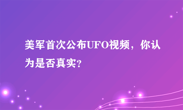 美军首次公布UFO视频，你认为是否真实？