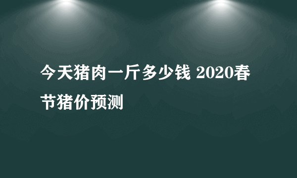 今天猪肉一斤多少钱 2020春节猪价预测