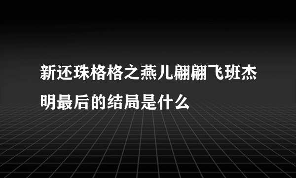 新还珠格格之燕儿翩翩飞班杰明最后的结局是什么