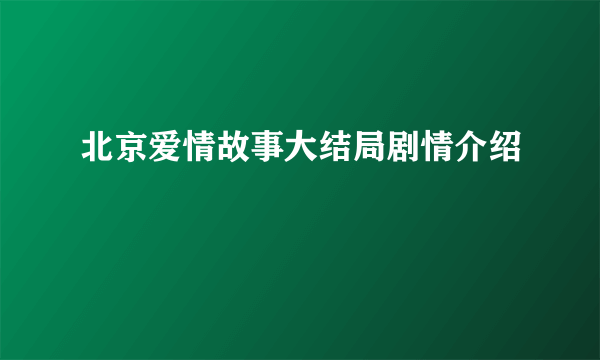 北京爱情故事大结局剧情介绍