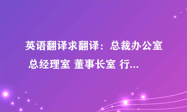 英语翻译求翻译：总裁办公室 总经理室 董事长室 行政办公室 教学办公室&