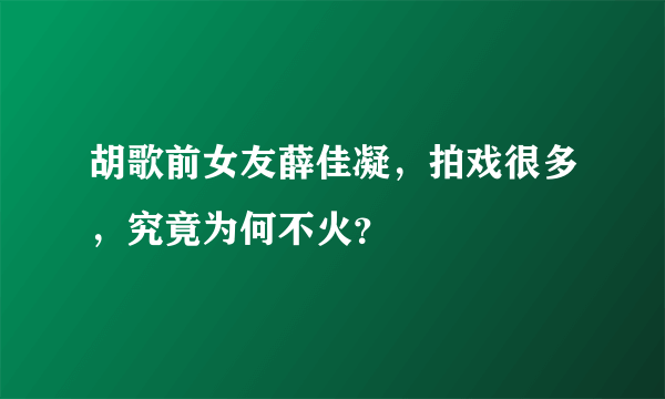 胡歌前女友薛佳凝，拍戏很多，究竟为何不火？