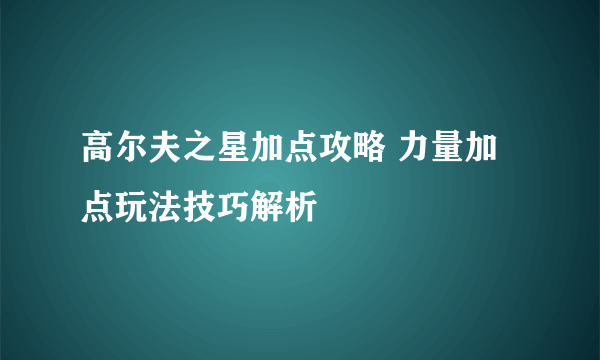 高尔夫之星加点攻略 力量加点玩法技巧解析