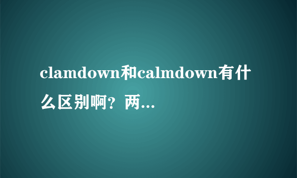 clamdown和calmdown有什么区别啊？两个都可以当冷静下来吗？