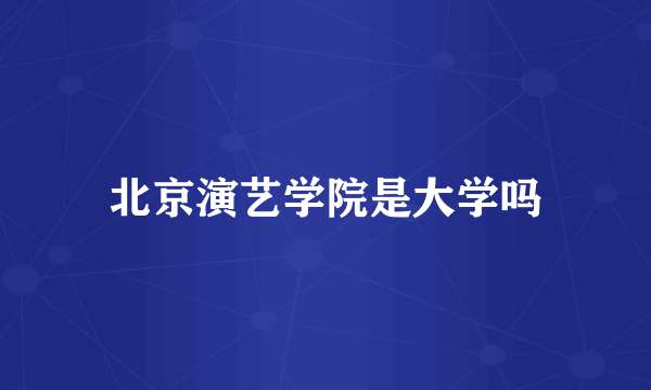 北京演艺学院是大学吗