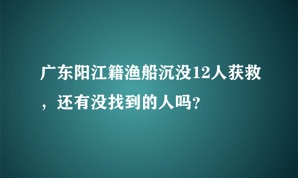 广东阳江籍渔船沉没12人获救，还有没找到的人吗？