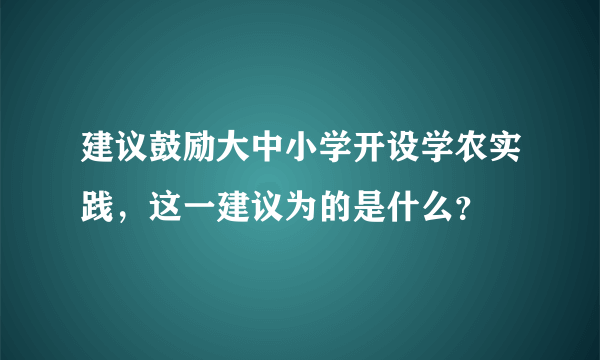 建议鼓励大中小学开设学农实践，这一建议为的是什么？