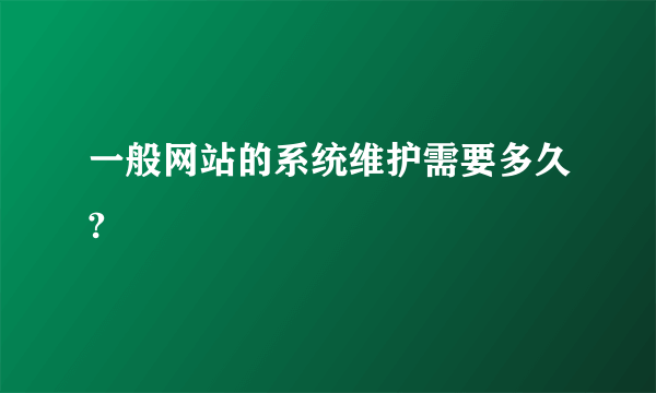 一般网站的系统维护需要多久?