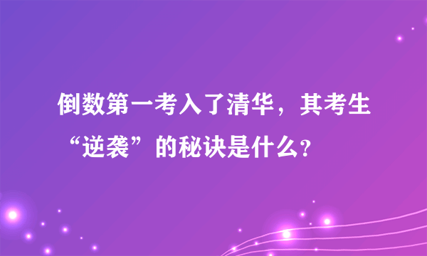 倒数第一考入了清华，其考生“逆袭”的秘诀是什么？