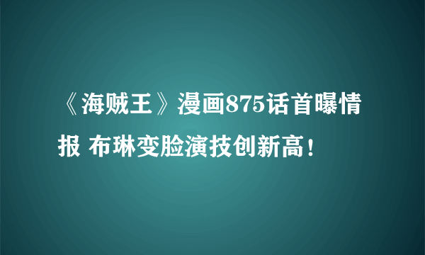 《海贼王》漫画875话首曝情报 布琳变脸演技创新高！