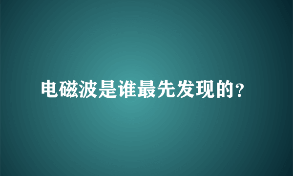 电磁波是谁最先发现的？