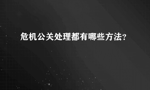 危机公关处理都有哪些方法？