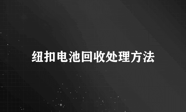 纽扣电池回收处理方法