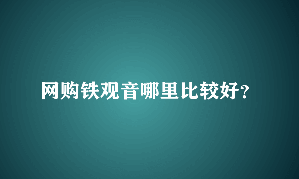 网购铁观音哪里比较好？