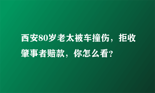 西安80岁老太被车撞伤，拒收肇事者赔款，你怎么看？