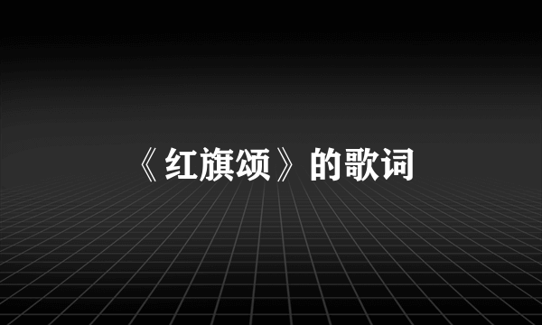 《红旗颂》的歌词