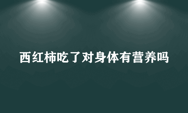 西红柿吃了对身体有营养吗