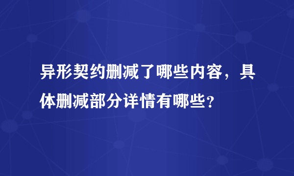 异形契约删减了哪些内容，具体删减部分详情有哪些？