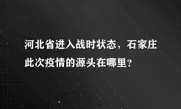 河北省进入战时状态，石家庄此次疫情的源头在哪里？