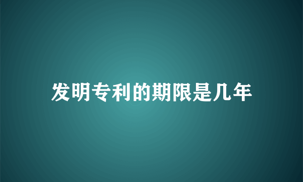 发明专利的期限是几年