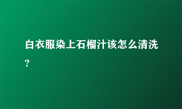 白衣服染上石榴汁该怎么清洗？