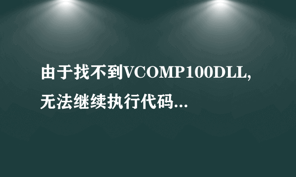 由于找不到VCOMP100DLL,无法继续执行代码。重新安装程序可能会解决此问题。，怎么办