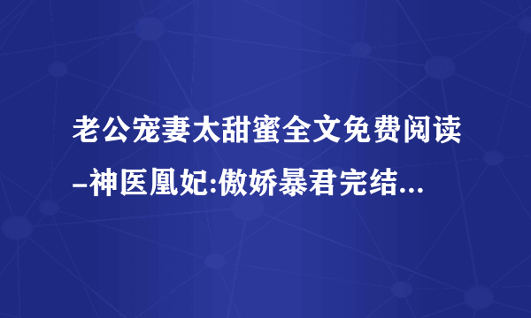 老公宠妻太甜蜜全文免费阅读-神医凰妃:傲娇暴君完结-深夜好文