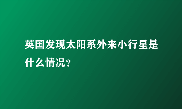 英国发现太阳系外来小行星是什么情况？