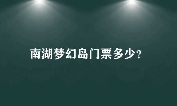 南湖梦幻岛门票多少？