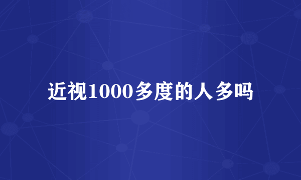 近视1000多度的人多吗