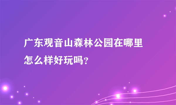 广东观音山森林公园在哪里 怎么样好玩吗？