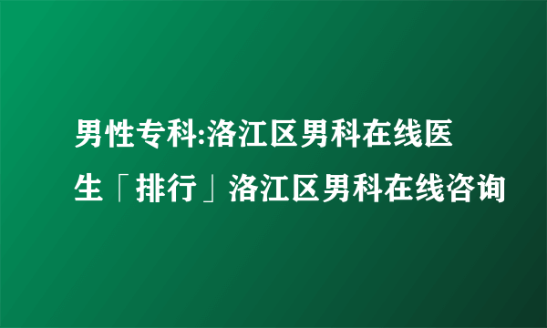 男性专科:洛江区男科在线医生「排行」洛江区男科在线咨询