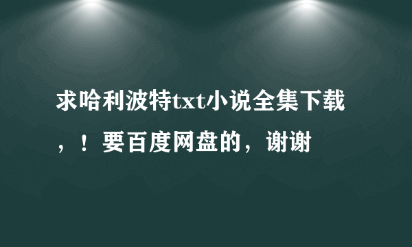 求哈利波特txt小说全集下载，！要百度网盘的，谢谢